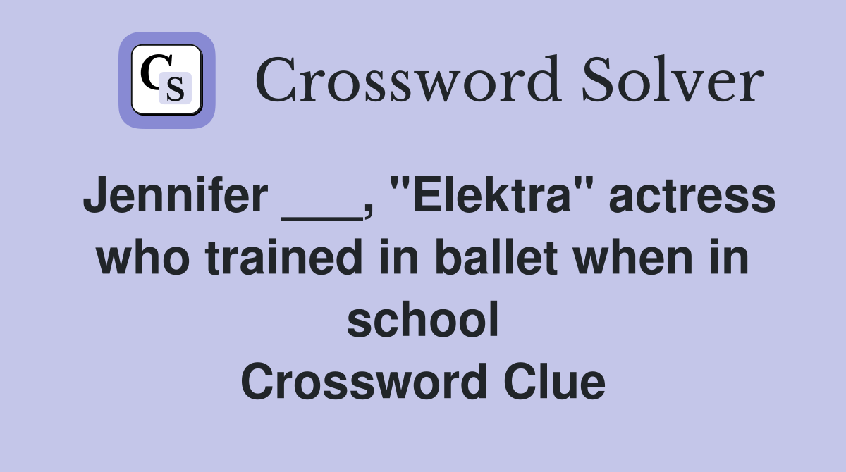 Jennifer ___, "Elektra" actress who trained in ballet when in school Crossword Clue