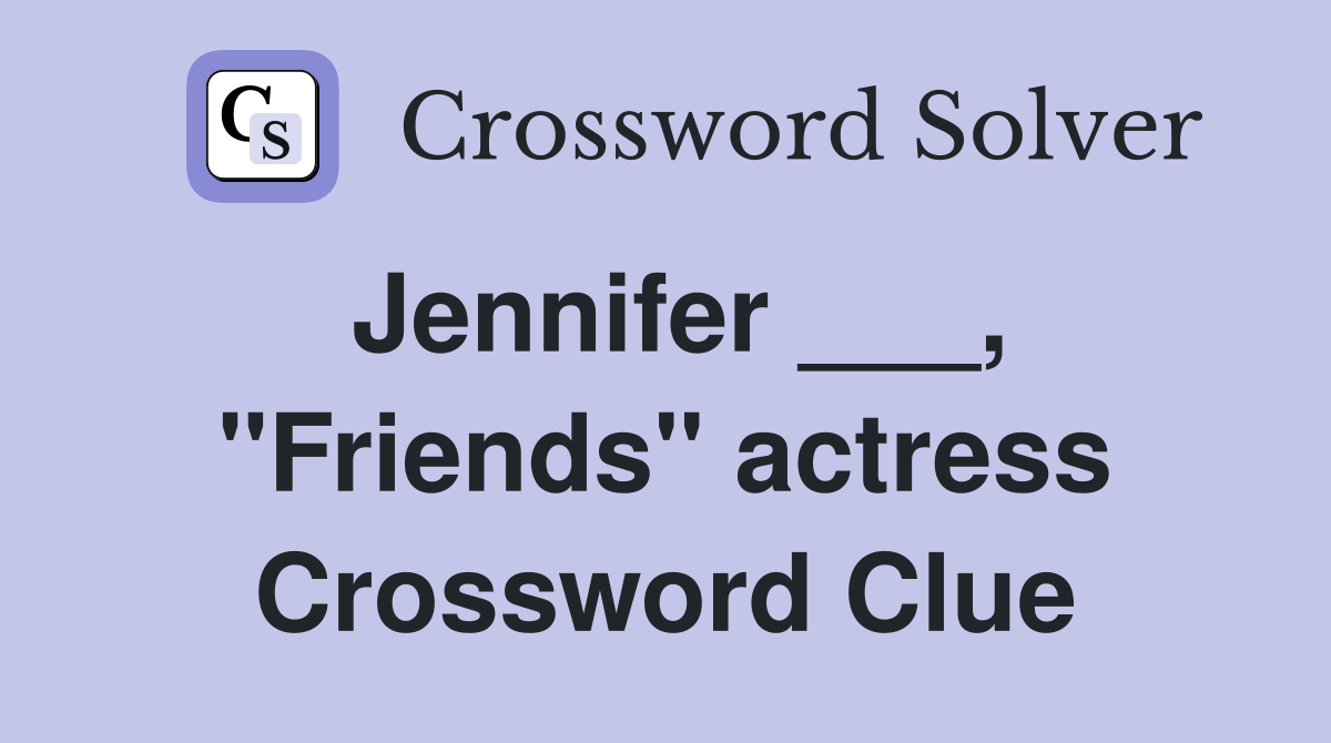 Jennifer ___, "Friends" actress Crossword Clue