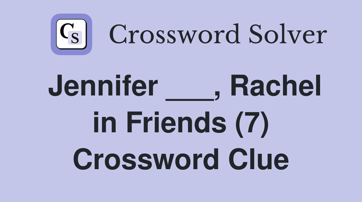 Jennifer ___, Rachel in Friends (7) Crossword Clue