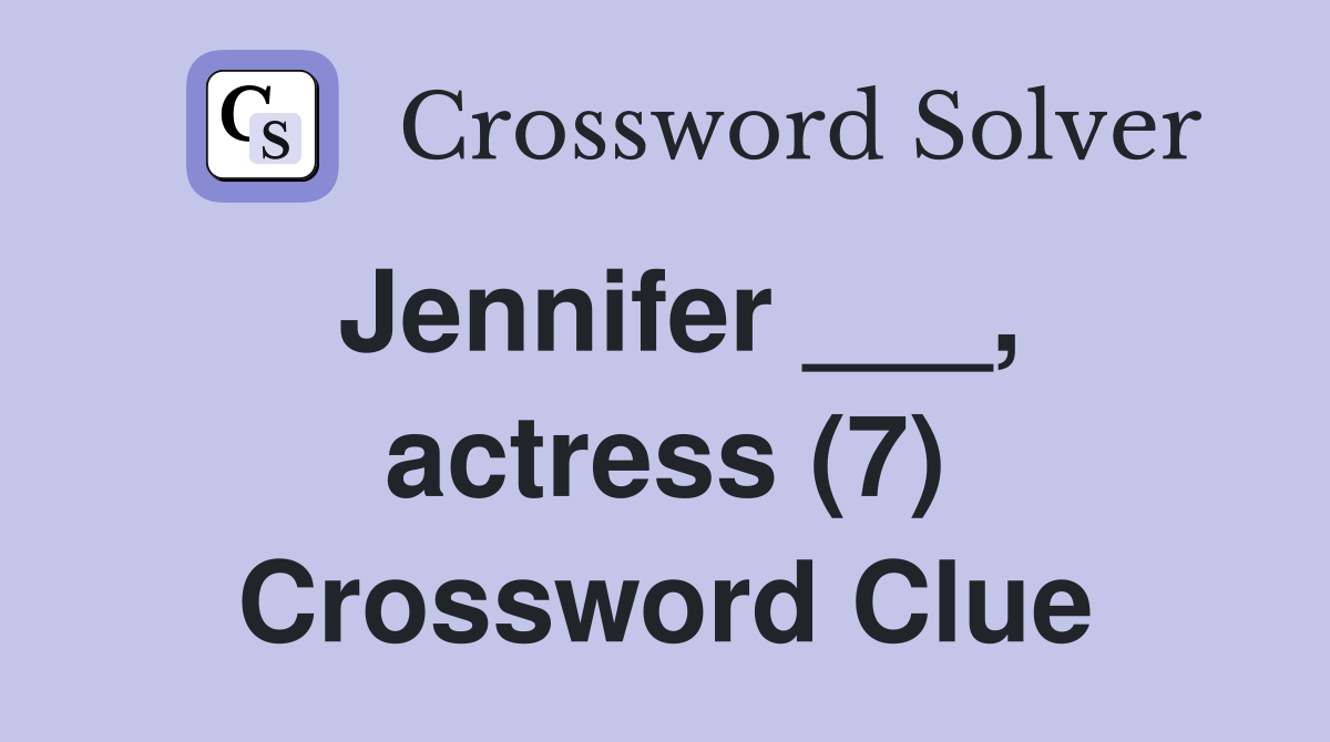 Jennifer ___, actress (7) Crossword Clue