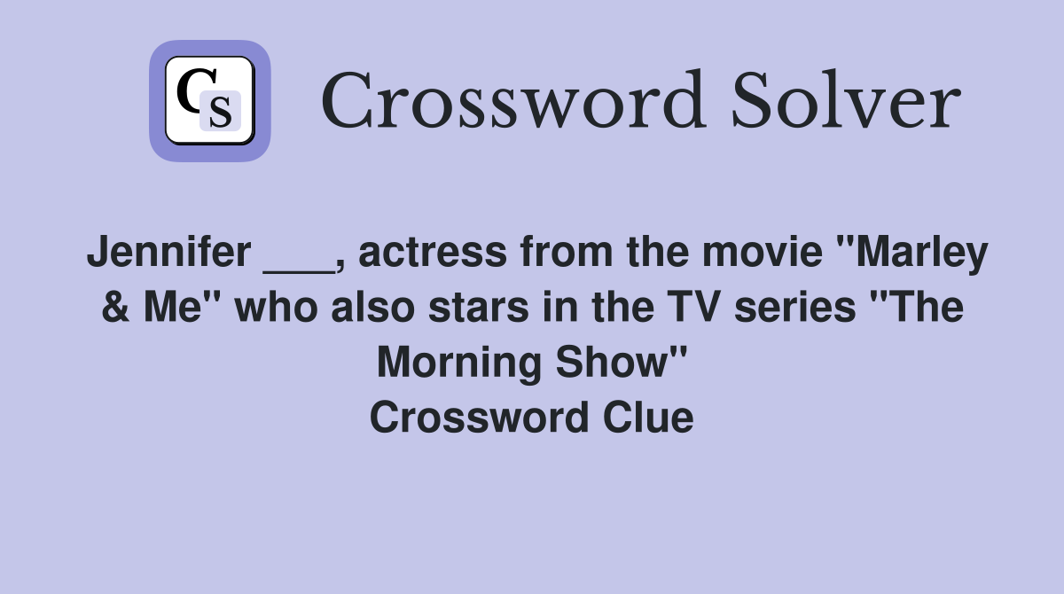 Jennifer ___, actress from the movie "Marley & Me" who also stars in the TV series "The Morning Show" Crossword Clue