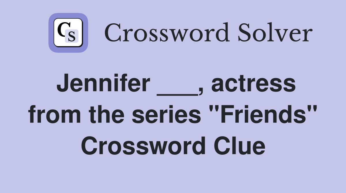 Jennifer ___, actress from the series "Friends" Crossword Clue