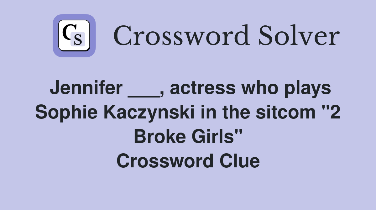 Jennifer ___, actress who plays Sophie Kaczynski in the sitcom "2 Broke Girls" Crossword Clue