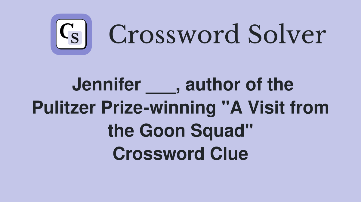 Jennifer ___, author of the Pulitzer Prize-winning "A Visit from the Goon Squad" Crossword Clue