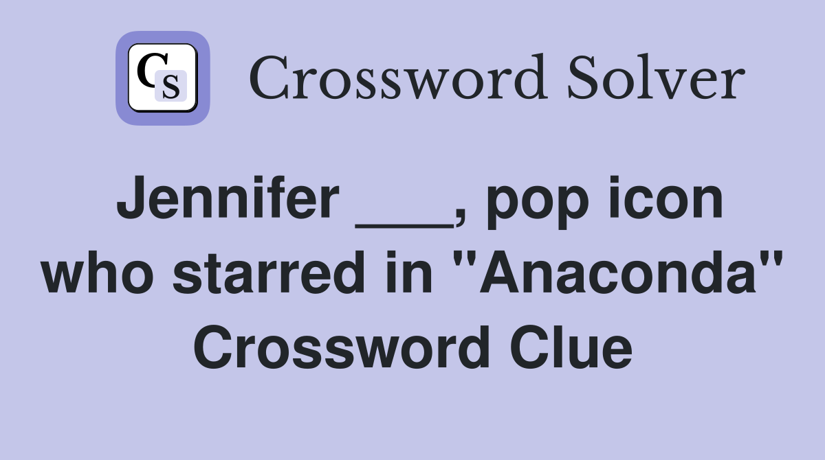 Jennifer ___, pop icon who starred in "Anaconda" Crossword Clue