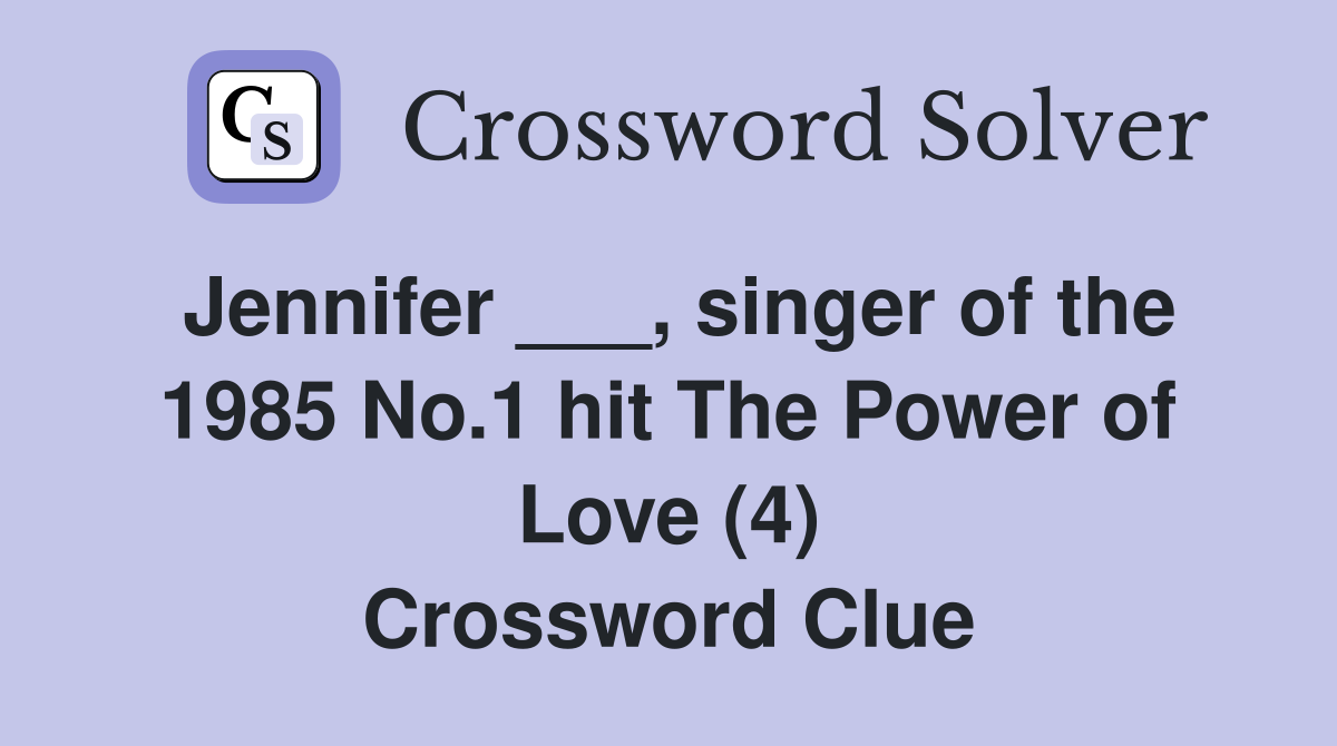 Jennifer ___, singer of the 1985 No.1 hit The Power of Love (4) Crossword Clue