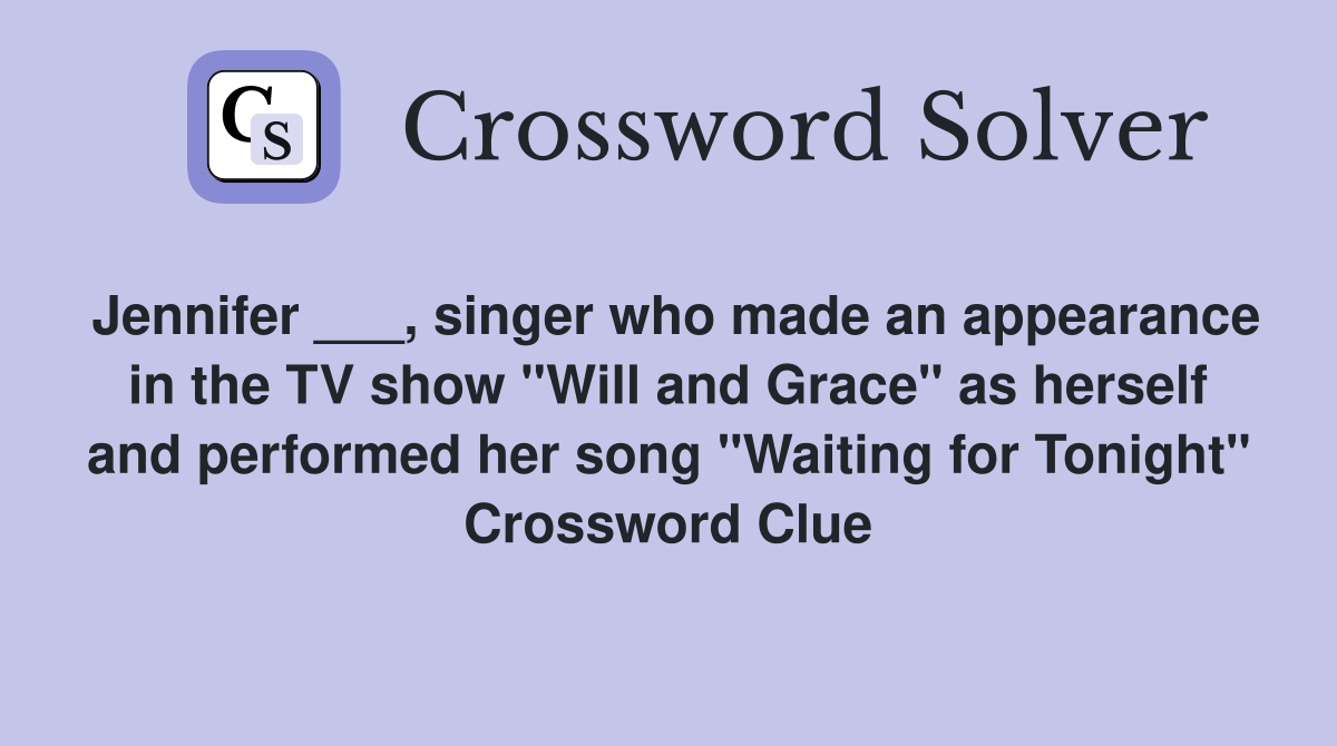 Jennifer ___, singer who made an appearance in the TV show "Will and Grace" as herself and performed her song "Waiting for Tonight" Crossword Clue