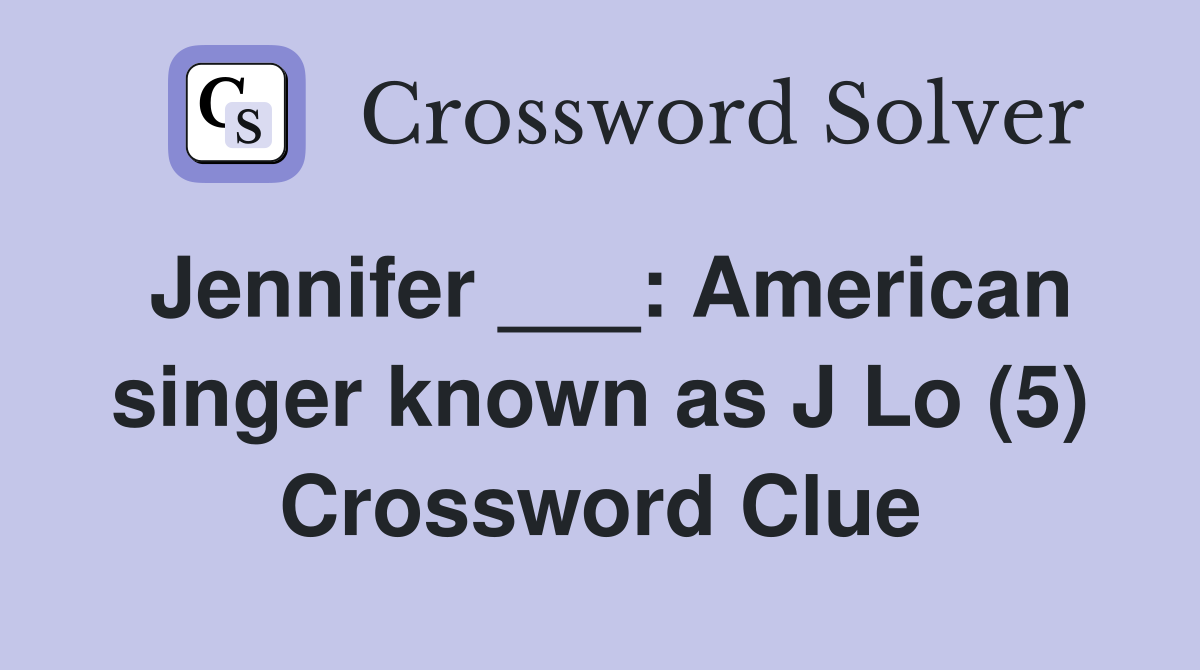 Jennifer ___: American singer known as J Lo (5) Crossword Clue