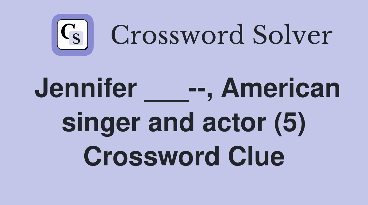 Jennifer ___--, American singer and actor (5) Crossword Clue