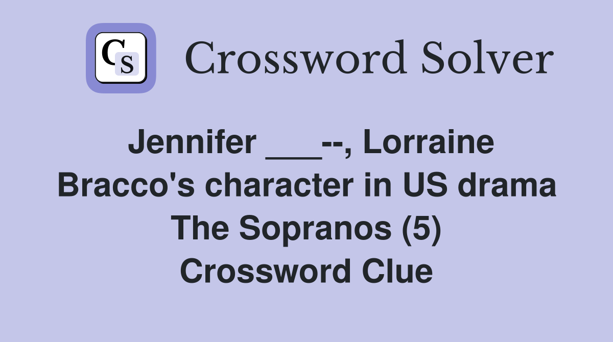 Jennifer ___--, Lorraine Bracco's character in US drama The Sopranos (5) Crossword Clue