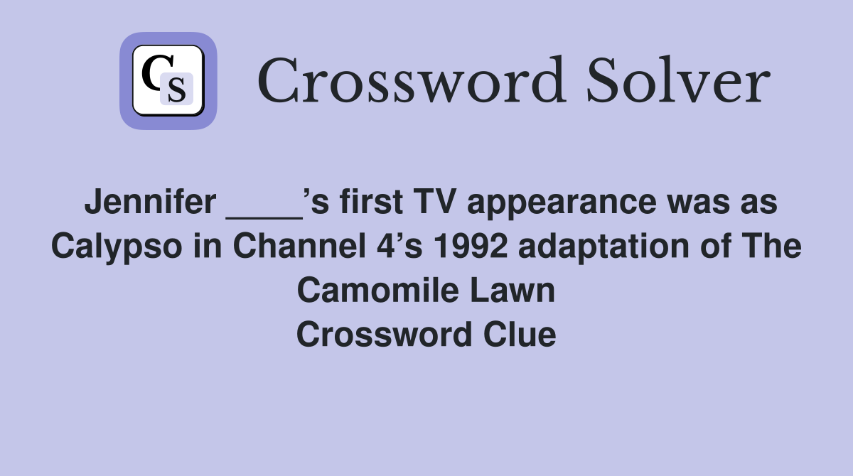 Jennifer ____’s first TV appearance was as Calypso in Channel 4’s 1992 adaptation of The Camomile Lawn Crossword Clue