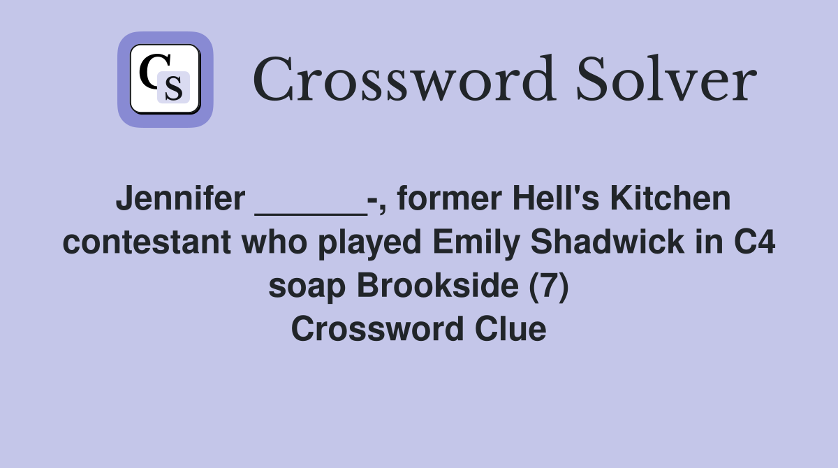 Jennifer ______-, former Hell's Kitchen contestant who played Emily Shadwick in C4 soap Brookside (7) Crossword Clue