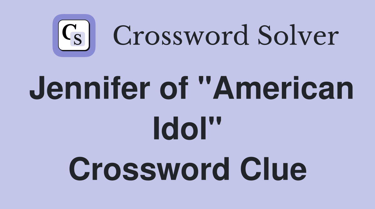 Jennifer of "American Idol" Crossword Clue