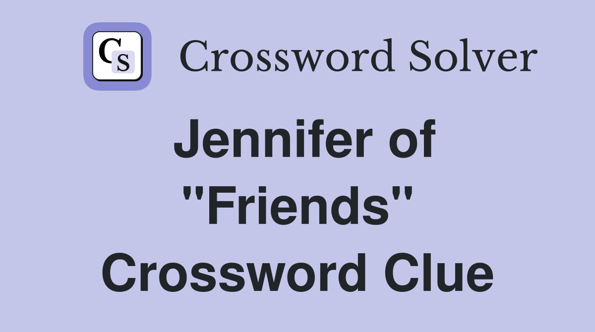 Jennifer of "Friends" Crossword Clue