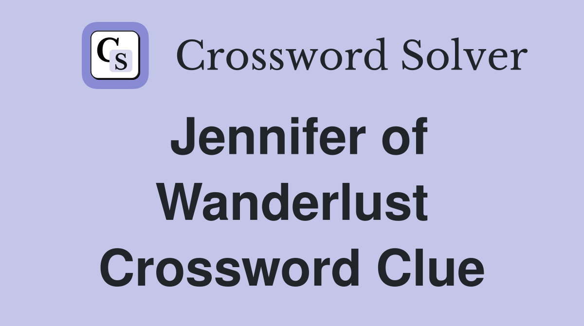 Jennifer of Wanderlust Crossword Clue