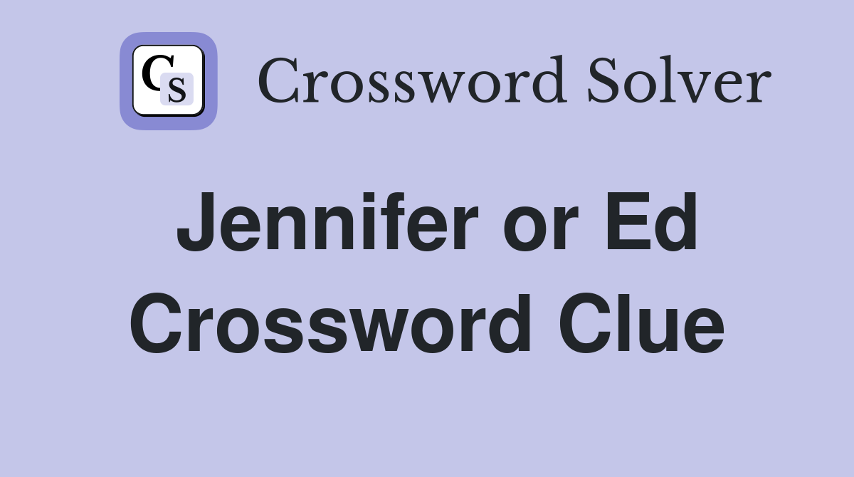 Jennifer or Ed Crossword Clue