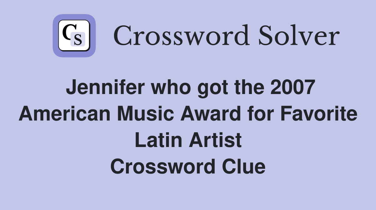 Jennifer who got the 2007 American Music Award for Favorite Latin Artist Crossword Clue