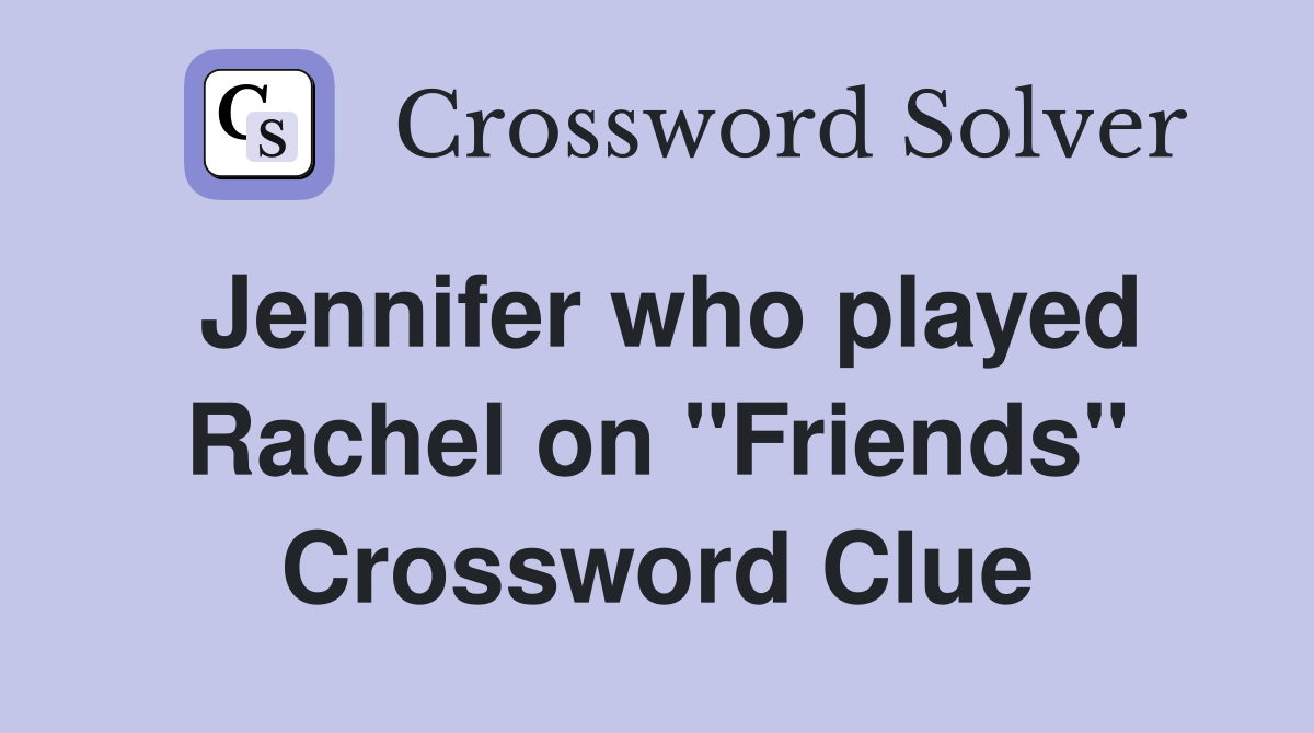 Jennifer who played Rachel on "Friends" Crossword Clue