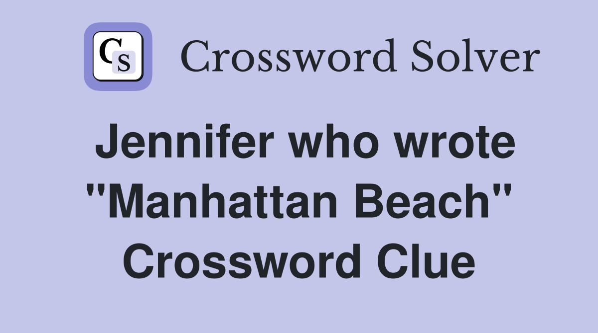 Jennifer who wrote "Manhattan Beach" Crossword Clue