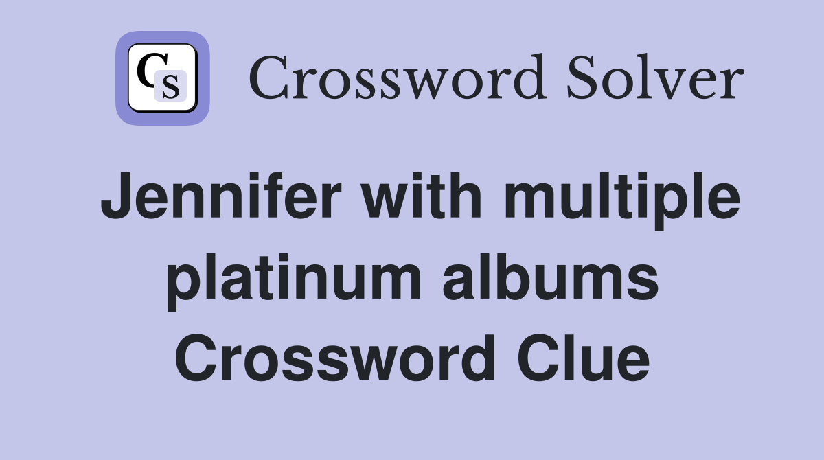 Jennifer with multiple platinum albums Crossword Clue