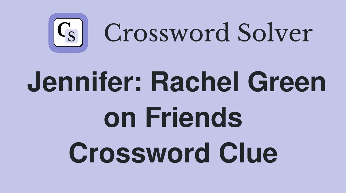 Jennifer: Rachel Green on Friends Crossword Clue