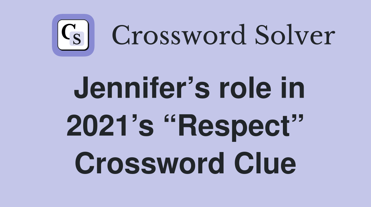 Jennifer’s role in 2021’s “Respect” Crossword Clue
