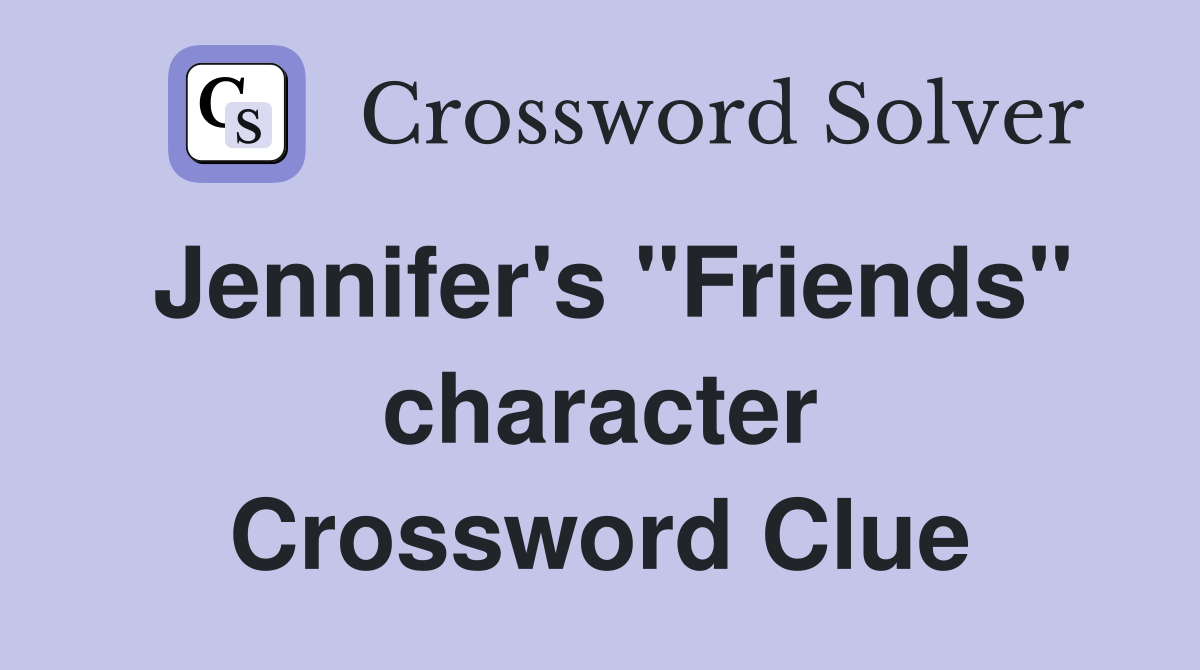 Jennifer's "Friends" character Crossword Clue