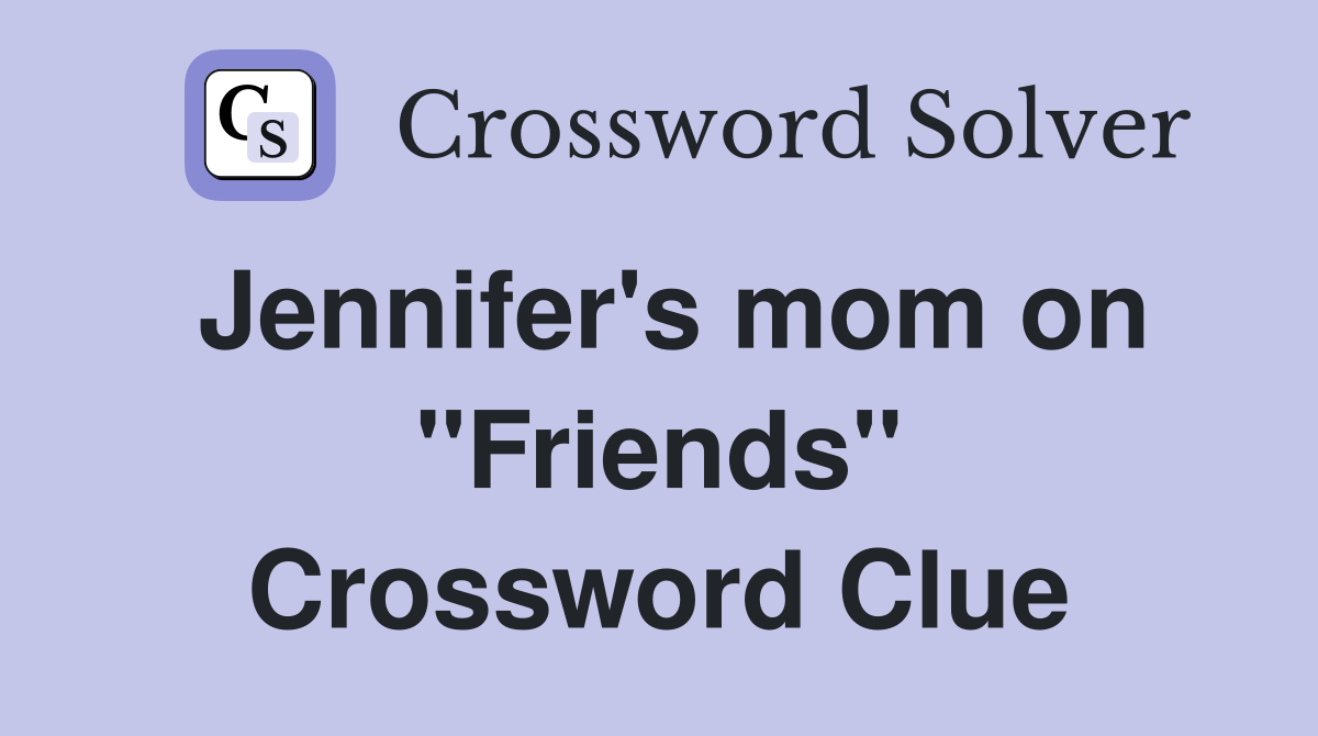 Jennifer's mom on ''Friends'' Crossword Clue