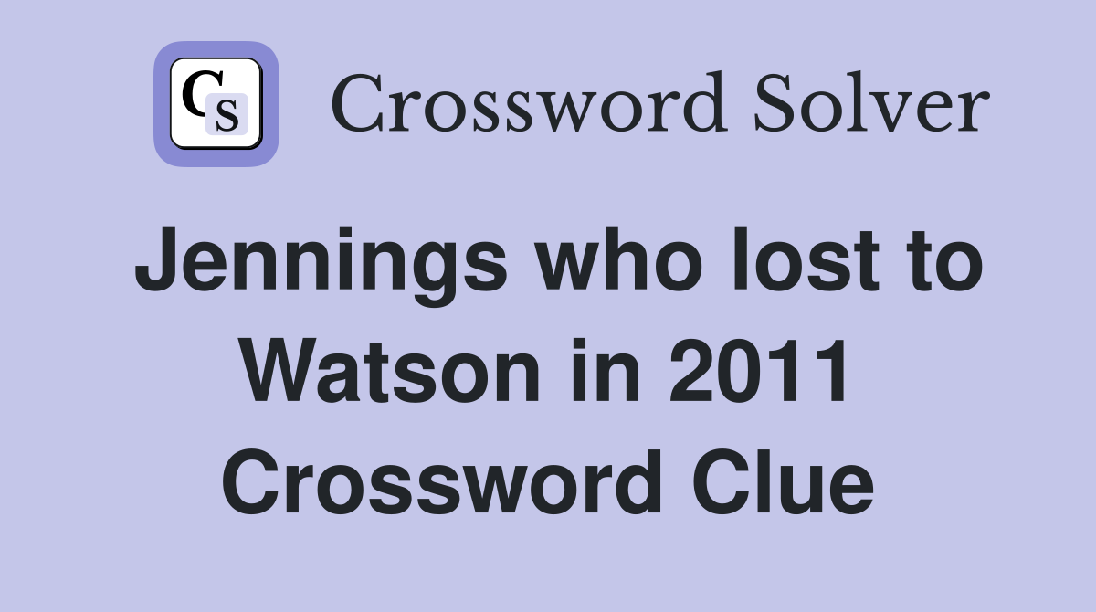 Jennings who lost to Watson in 2011 Crossword Clue