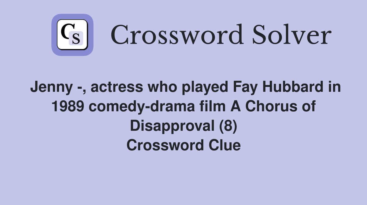 Jenny -, actress who played Fay Hubbard in 1989 comedy-drama film A Chorus of Disapproval (8) Crossword Clue