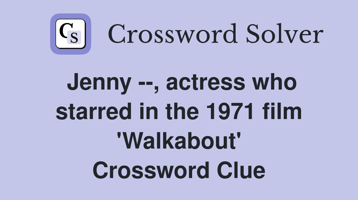 Jenny --, actress who starred in the 1971 film 'Walkabout' Crossword Clue