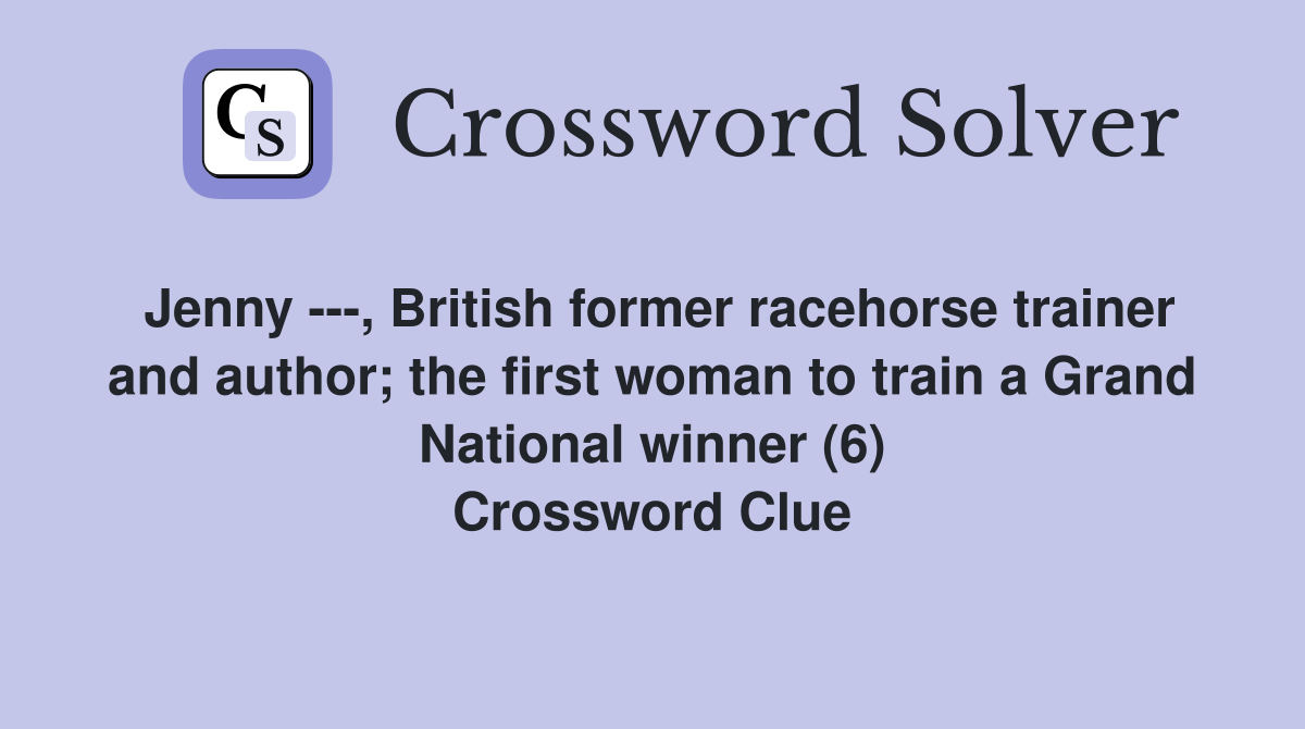 Jenny ---, British former racehorse trainer and author; the first woman to train a Grand National winner (6) Crossword Clue