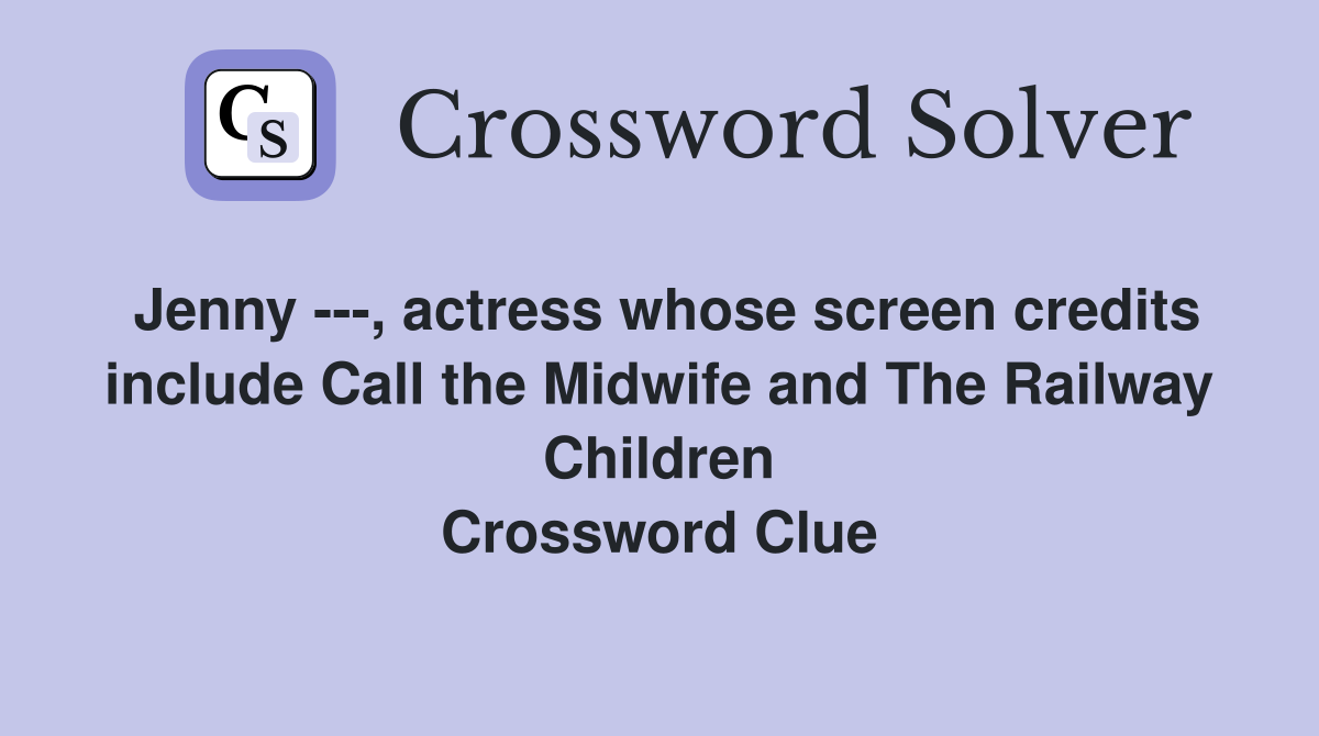 Jenny ---, actress whose screen credits include Call the Midwife and The Railway Children Crossword Clue