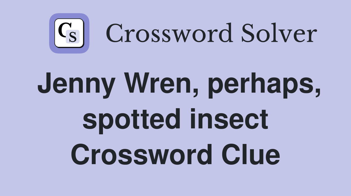 Jenny Wren, perhaps, spotted insect Crossword Clue