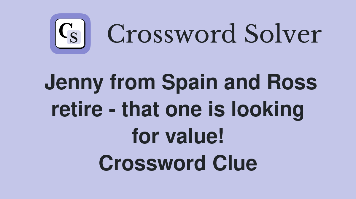 Jenny from Spain and Ross retire - that one is looking for value! Crossword Clue
