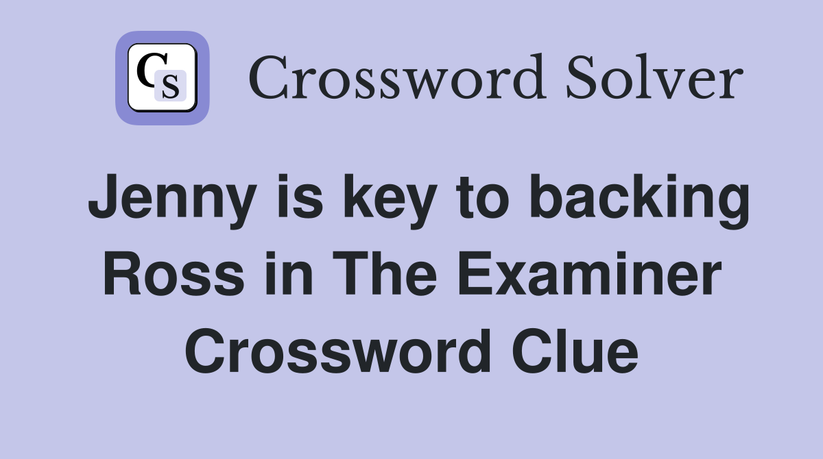 Jenny is key to backing Ross in The Examiner Crossword Clue