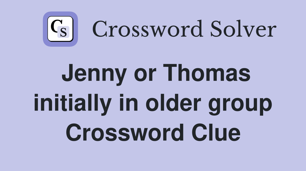 Jenny or Thomas initially in older group Crossword Clue