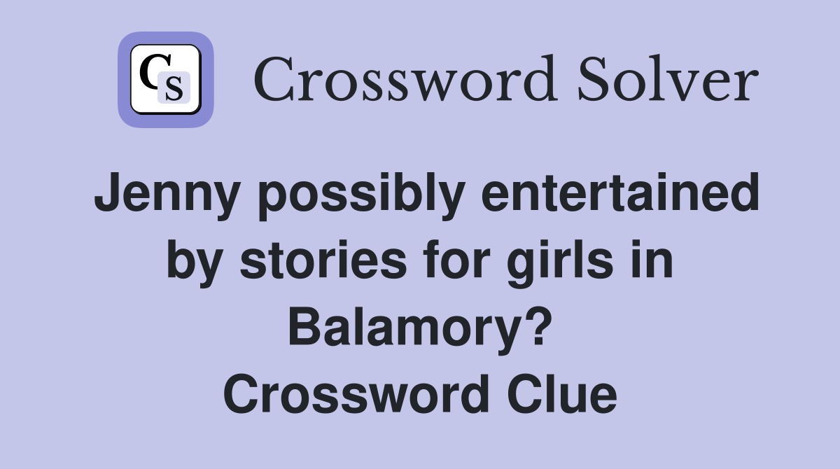 Jenny possibly entertained by stories for girls in Balamory? Crossword Clue