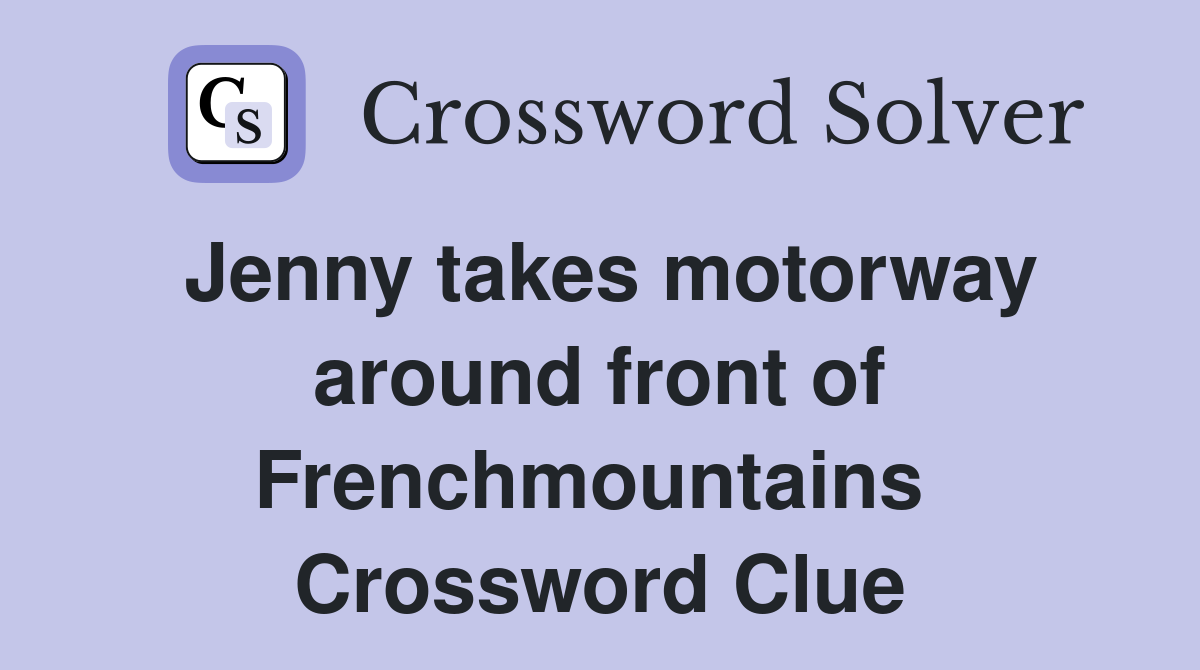 Jenny takes motorway around front of Frenchmountains  Crossword Clue