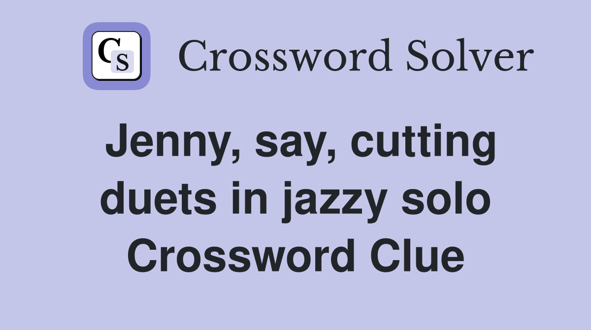 Jenny, say, cutting duets in jazzy solo Crossword Clue