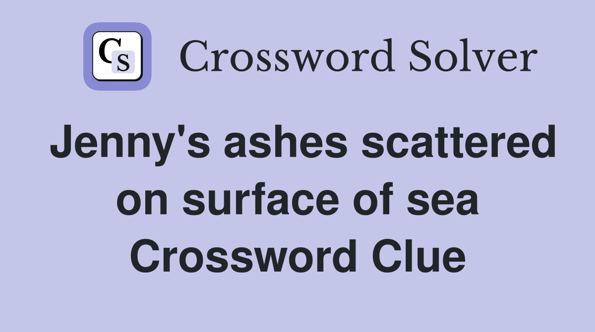 Jenny's ashes scattered on surface of sea Crossword Clue