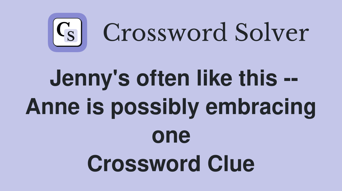 Jenny's often like this -- Anne is possibly embracing one Crossword Clue