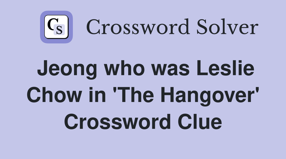 Jeong who was Leslie Chow in 'The Hangover' Crossword Clue