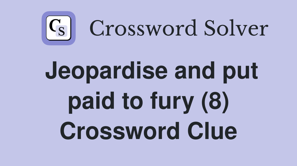 Jeopardise and put paid to fury (8) Crossword Clue