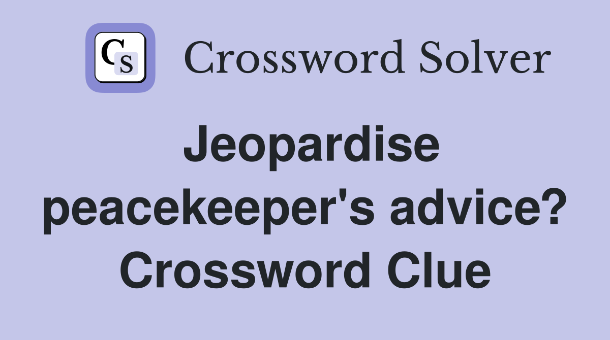 Jeopardise peacekeeper's advice? Crossword Clue