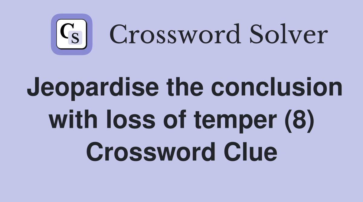 Jeopardise the conclusion with loss of temper (8) Crossword Clue