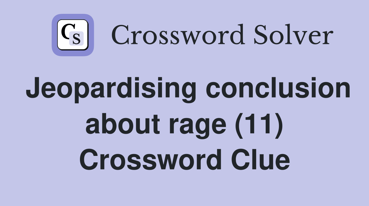 Jeopardising conclusion about rage (11) Crossword Clue