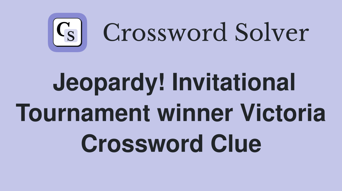 Jeopardy! Invitational Tournament winner Victoria Crossword Clue