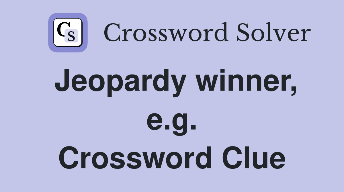 Jeopardy winner, e.g. Crossword Clue