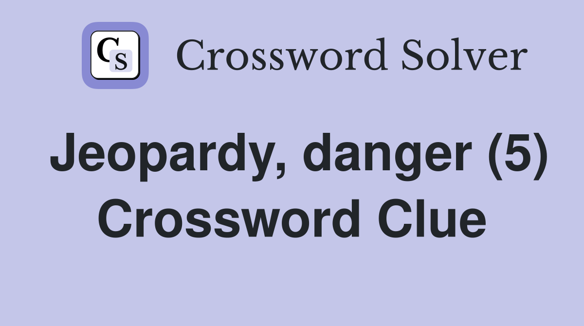 Jeopardy, danger (5) Crossword Clue